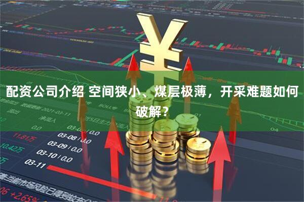配资公司介绍 空间狭小、煤层极薄，开采难题如何破解？
