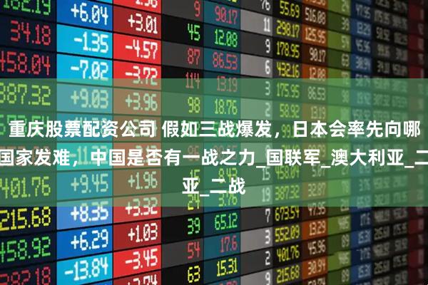重庆股票配资公司 假如三战爆发，日本会率先向哪个国家发难，中国是否有一战之力_国联军_澳大利亚_二战