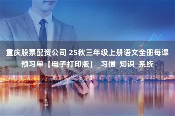 重庆股票配资公司 25秋三年级上册语文全册每课预习单【电子打印版】_习惯_知识_系统