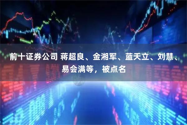 前十证券公司 蒋超良、金湘军、蓝天立、刘慧、易会满等，被点名