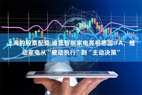 上海的股票配资 追觅智能家电亮相德国IFA，推动家电从“被动执行”到“主动决策”
